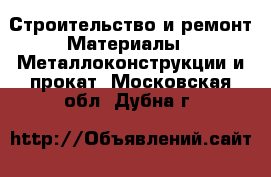 Строительство и ремонт Материалы - Металлоконструкции и прокат. Московская обл.,Дубна г.